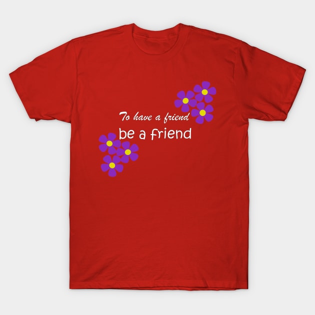 Friendship Quote - To have a friend, be a friend on red T-Shirt by karenmcfarland13